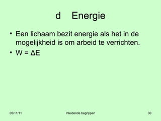 d Energie Een lichaam bezit energie als het in de mogelijkheid is om arbeid te verrichten. W = ΔE 