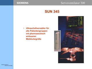 Servoventilator 300
SUN 345
 Ultraschallvernebler für
alle Patientengruppen
mit pharmazeutisch
wirksamer
Molekulargröße
 
