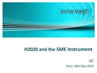 H2020 and the SME Instrument
JIC
Brno, 18th May 2016
 