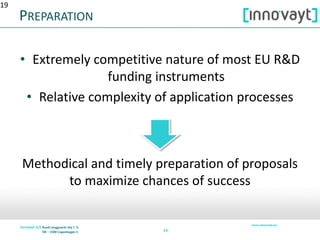 1919
PREPARATION
• Extremely competitive nature of most EU R&D
funding instruments
• Relative complexity of application processes
Methodical and timely preparation of proposals
to maximize chances of success
19
 