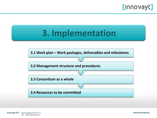 3. Implementation
3.4 Resources to be committed
3.3 Consortium as a whole
3.2 Management structure and procedures
3.1 Work plan – Work packages, deliverables and milestones
 