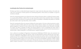 Localização das fontes de contaminação

Os fatores que devem ser observados durante inspeções de campo variam de cultura para cultura e de acordo com
a fase de seu crescimento. As fontes possíveis de contaminação genética e física devem ser estudadas e seu grau de
ocorrência, estimado.

Fontes de contaminação genética são as plantas de outras cultivares da mesma cultura e as plantas de espécies simila-
res, as quais podem polinizar a cultura e fazer com que esta produza semente. Esse cruzamento altera a constituição
genética da semente, que deixa de ser representante da cultivar em produção. A hibridação não poderá ser verificada
por exame visual (a não ser que haja xênia, como no milho).

Fontes de contaminações físicas são sementes de plantas da mesma espécie e de outras cultivares presentes na cultu-
ra, plantas de culturas vizinhas, plantas de outras culturas, plantas silvestres e plantas com sementes que contenham
agentes patogênicos. Sementes de outras cultivares afins ou tipos próximos podem ocorrer fisicamente mescladas
nos campos, sem alterar o genótipo da cultura; tais misturas poderão, às vezes, ser localizadas por exame visual. A
contaminação física, embora frequente, é geralmente de fácil eliminação, pois é possível remover mecanicamente as
sementes após a colheita utilizando-se, no beneficiamento, máquinas específicas.

Com o advento da tecnologia de Organismos Geneticamente Modificados (OGMs), houve um incremento nas
fontes de contaminação dos campos de sementes, sendo essa denominada de presença adventícia de eventos gene-
ticamente modificados. A dificuldade de observação dessa nova fonte por exames visuais, em nível de campo, dá-se
pelo fato de que, em se tratando de uma mesma cultivar (essencialmente derivada), não é possível distingui-las pelas
características fenotípicas clássicas. Em caso de suspeita, testes imunocromatográficos específicos, aliados à adoção
dos procedimentos de caminhamento na área para a obtenção das amostras a serem submetidas aos testes, poderão
ajudar o inspetor. Entretanto, a certeza da existência ou não da contaminação adventícia será dada efetivamente a



                                                                                                                        13
 