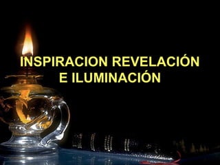 INSPIRACION REVELACIÓNINSPIRACION REVELACIÓN
E ILUMINACIÓNE ILUMINACIÓN
José Ramirez Escalona
 