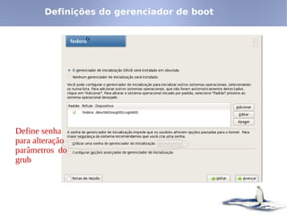 Definições do gerenciador de boot




Define senha
para alteração
parâmetros do
grub
 