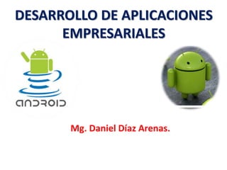 DESARROLLO DE APLICACIONES
EMPRESARIALES
Mg. Daniel Díaz Arenas.
 