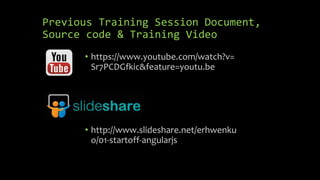 Previous Training Session Document, 
Source code & Training Video 
• https://www.youtube.com/watch?v= 
Sr7PCDGfkic&feature=youtu.be 
• http://www.slideshare.net/erhwenku 
o/01-startoff-angularjs 
 