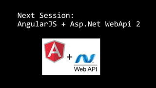 Next Session: 
AngularJS + Asp.Net WebApi 2 
