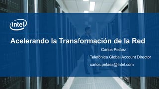 Acelerando la Transformación de la Red
Carlos Peláez
Telefónica Global Account Director
carlos.pelaez@Intel.com
 
