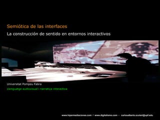 Semiótica de las interfaces La construcción de sentido en entornos interactivos Universitat Pompeu Fabra Llenguatge audiovisual i narrativa interactiva 