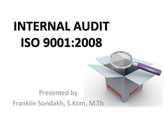 INTERNAL AUDIT ISO 9001:2008 
Presented by 
Franklin Sondakh, S.Kom, M.Th  