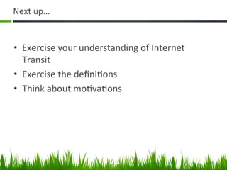 Next	
  up…	
  


•  Exercise	
  your	
  understanding	
  of	
  Internet	
  
   Transit	
  
•  Exercise	
  the	
  deﬁni:on...