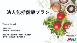 法人包括健康プラン
Team: In the pink
武蔵野大学
指導教員：西川哲夫教授
濱田一輝 湯山力輝 洪偉鋒 馬場綺海
繆丁楠 大和正樹 長久保海斗
 