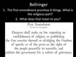 Bellringer
1. The first amendment promises 6 things. What is
the religious part?
2. What does that mean to you?
 