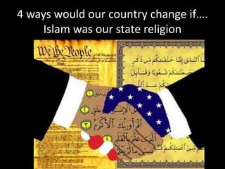 4 ways would our country change if….
Islam was our state religion
 