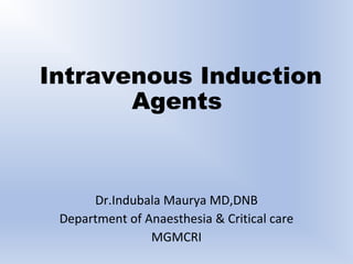 Intravenous Induction
Agents
Dr.Indubala Maurya MD,DNB
Department of Anaesthesia & Critical care
MGMCRI
 