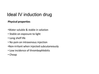 Ideal IV induction drug
Physical properties
•Water soluble & stable in solution
• Stable on exposure to light
• Long shelf life
• No pain on intravenous injection
•Non-irritant when injected subcutaneously
• Low incidence of thrombophlebitis
• Cheap
 