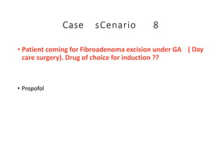 Case sCenario 8
( Day
• Patient coming for Fibroadenoma excision under GA
care surgery). Drug of choice for induction ??
• Propofol
 