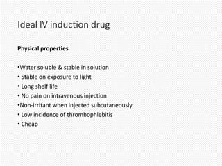 Ideal IV induction drug
Physical properties
•Water soluble & stable in solution
• Stable on exposure to light
• Long shelf life
• No pain on intravenous injection
•Non-irritant when injected subcutaneously
• Low incidence of thrombophlebitis
• Cheap
 