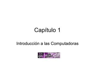 Capítulo 1 Introducción a las Computadoras 