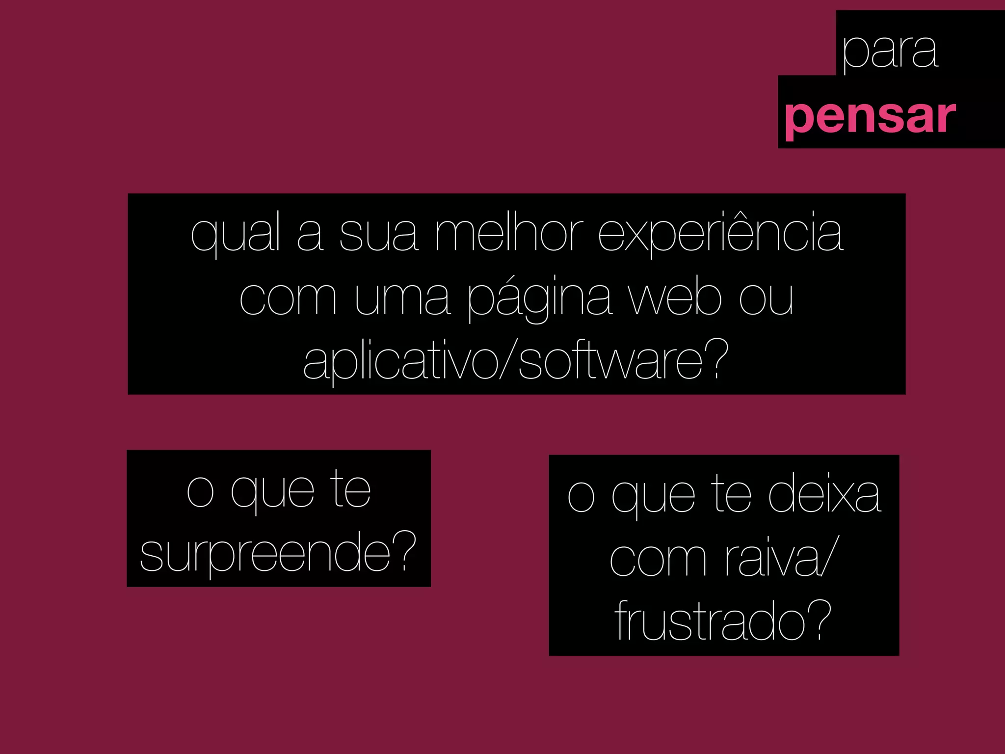 para
pensar
qual a sua melhor experiência
com uma página web ou
aplicativo/software?
o que te
surpreende?
o que te deixa
com raiva/
frustrado?
 