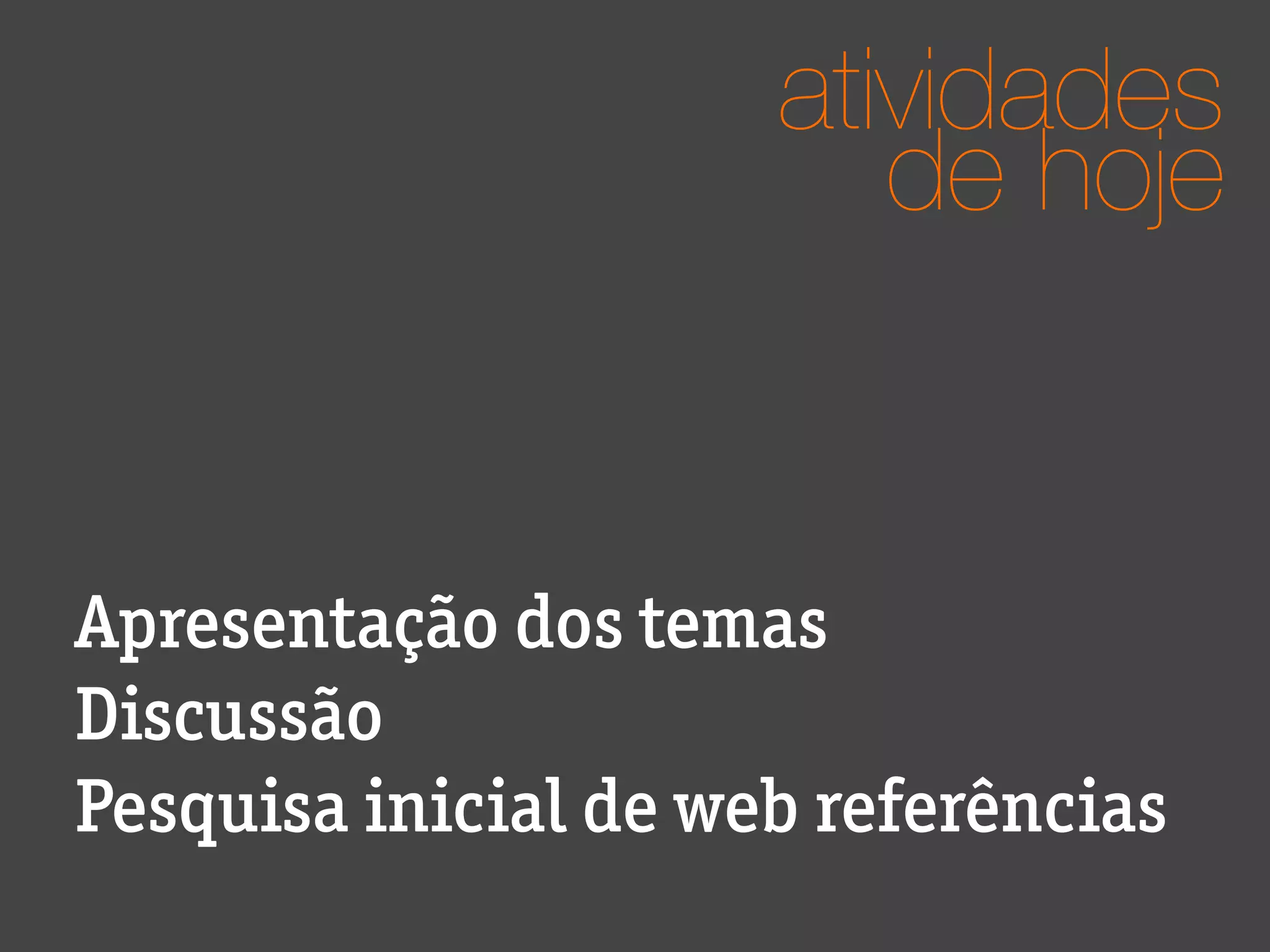 atividades
de hoje
Apresentação dos temas
Discussão
Pesquisa inicial de web referências
 