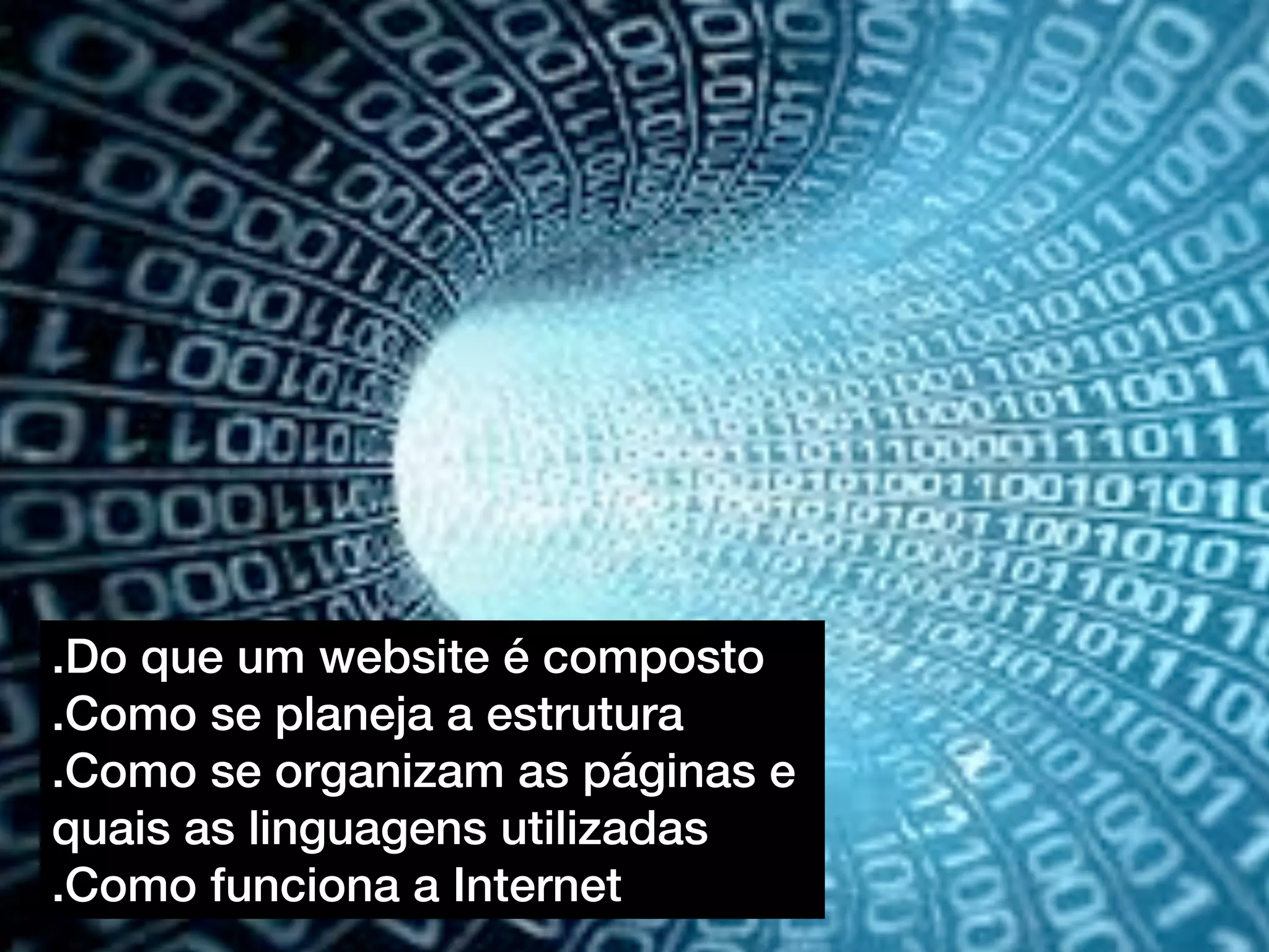 .Do que um website é composto
.Como se planeja a estrutura
.Como se organizam as páginas e
quais as linguagens utilizadas
.Como funciona a Internet
 