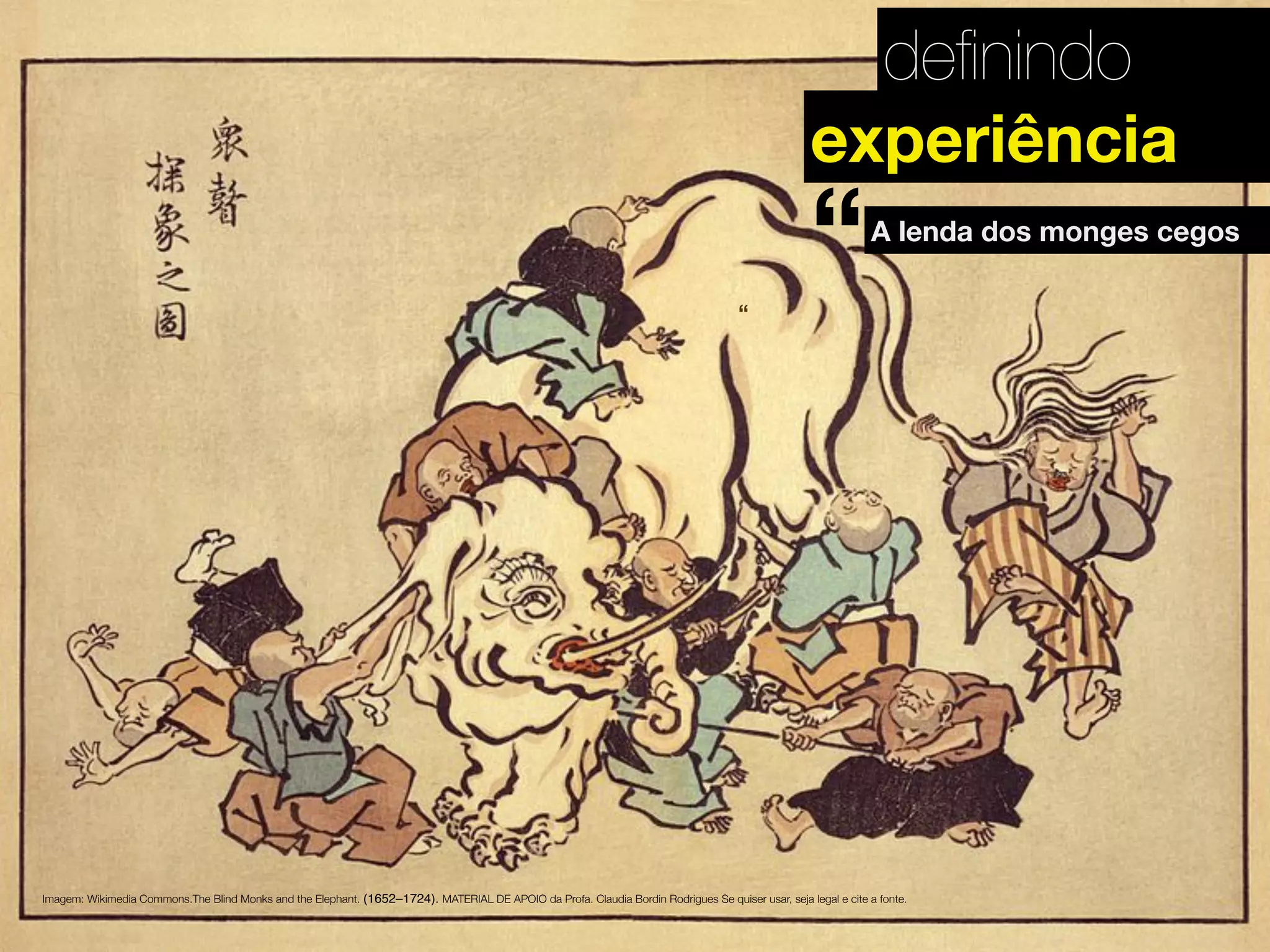 deﬁnindo
A lenda dos monges cegos
Imagem: Wikimedia Commons.The Blind Monks and the Elephant. (1652–1724). MATERIAL DE APOIO da Profa. Claudia Bordin Rodrigues Se quiser usar, seja legal e cite a fonte.
experiência
“
“
 