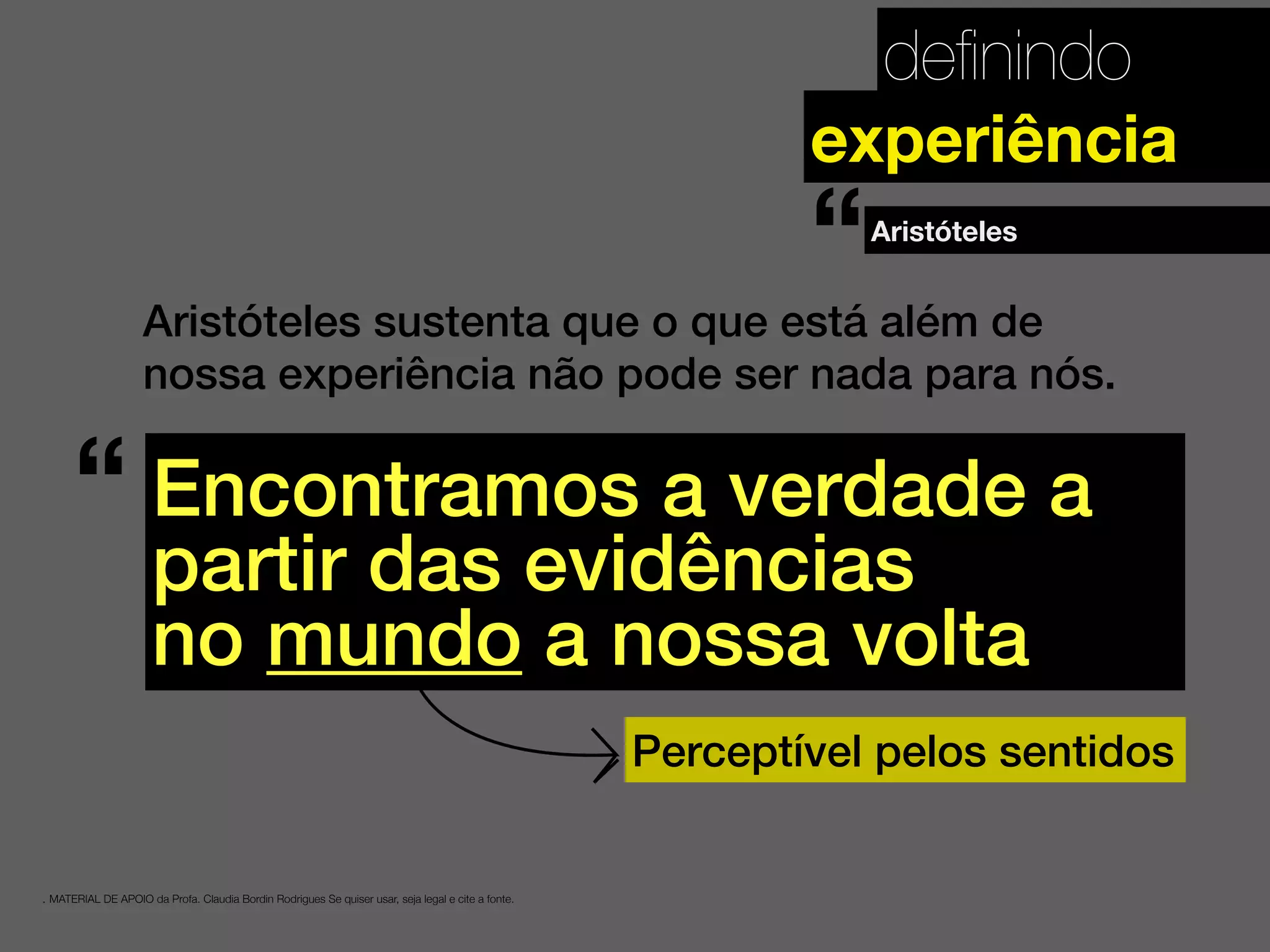 deﬁnindo
. MATERIAL DE APOIO da Profa. Claudia Bordin Rodrigues Se quiser usar, seja legal e cite a fonte.
experiência
Aristóteles sustenta que o que está além de
nossa experiência não pode ser nada para nós.
Encontramos a verdade a
partir das evidências
no mundo a nossa volta
Aristóteles
“
“
Perceptível pelos sentidos
 