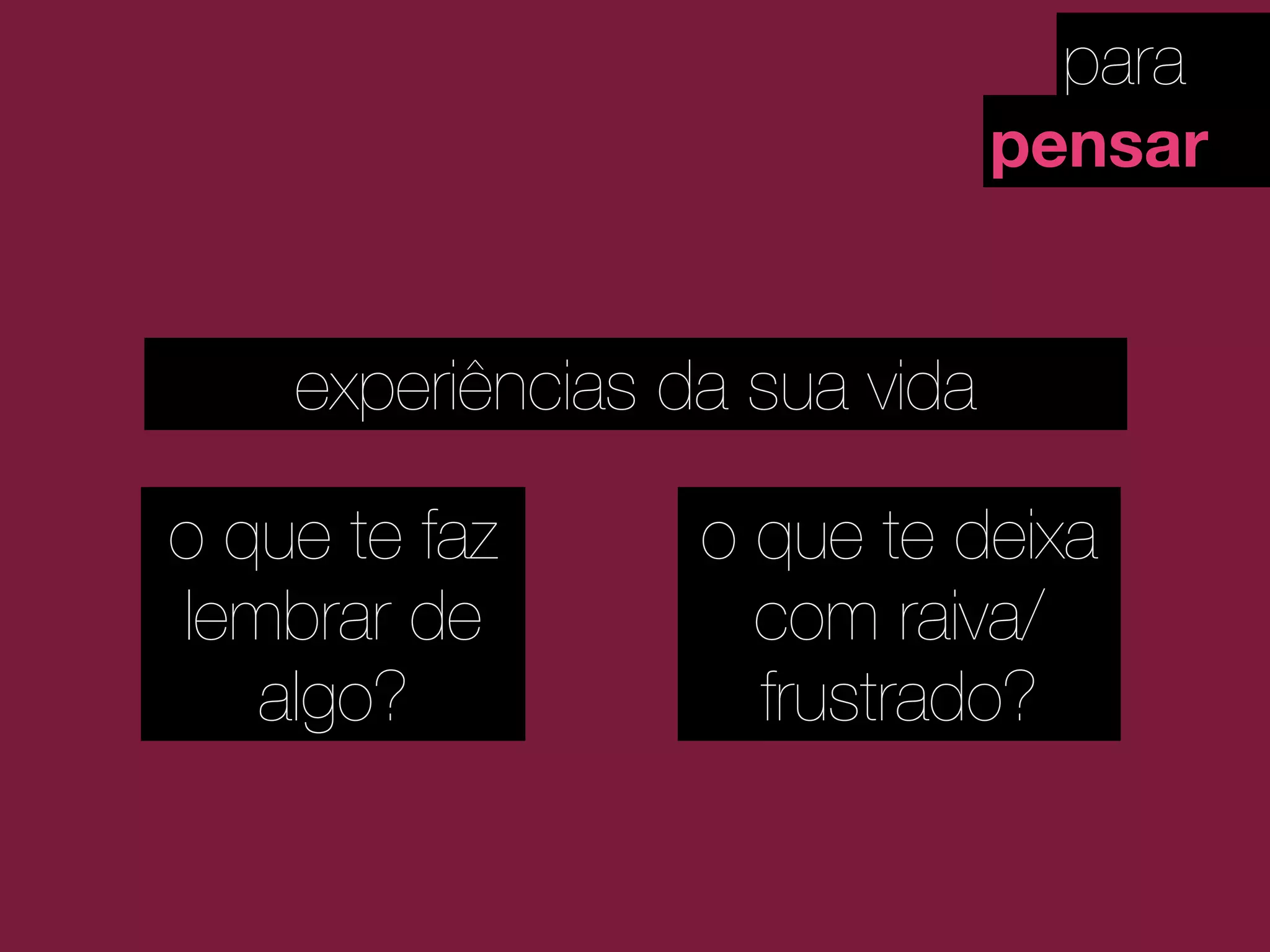 para
pensar
experiências da sua vida
o que te faz
lembrar de
algo?
o que te deixa
com raiva/
frustrado?
 