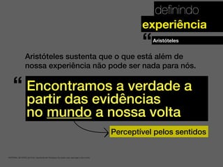 deﬁnindo
. MATERIAL DE APOIO da Profa. Claudia Bordin Rodrigues Se quiser usar, seja legal e cite a fonte.
experiência
Aristóteles sustenta que o que está além de
nossa experiência não pode ser nada para nós.
Encontramos a verdade a
partir das evidências
no mundo a nossa volta
Aristóteles
“
“
Perceptível pelos sentidos
 