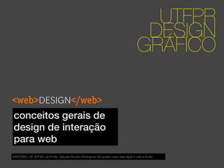 <web>DESIGN</web>
UTFPR
DESIGN
GRÁFICO
conceitos gerais de
design de interação
para web
MATERIAL DE APOIO da Profa. Claudia Bordin Rodrigues Se quiser usar, seja legal e cite a fonte.
 