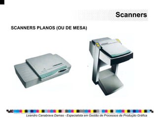 ScannersScanners
SCANNERS PLANOS (OU DE MESA)
Leandro Canabrava Damas - Especialista em Gestão de Processos de Produção Gráfica
 