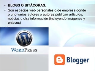 • BLOGS O BITÁCORAS.
• Son espacios web personales o de empresa donde
o uno varios autores o autoras publican artículos,
n...