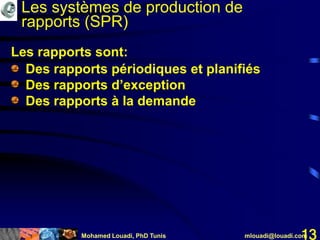 Mohamed Louadi, PhD Tunis mlouadi@louadi.com13
• Des rapports périodiques et planifiés
• Des rapports d’exception
• Des rapports à la demande
Les rapports sont:
Les systèmes de production de
rapports (SPR)
 