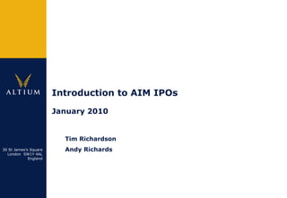 Introduction to AIM IPOs

                       January 2010


                                Tim Richardson
30 St James‟s Square            Andy Richards
  London SW1Y 4AL
             England




                       Strictly Private & Confidential   1
 