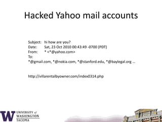 Hacked Yahoo mail accountsSubject: 	hi how are you?Date: 	Sat, 23 Oct 2010 00:43:49 -0700 (PDT)From: 	* <*@yahoo.com>To: 	 *@gmail.com, *@nokia.com, *@stanford.edu, *@baylegal.org …http://villarentalbyowner.com/index0314.php