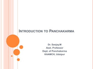 INTRODUCTION TO PANCHAKARMA
Dr. Sanjay.M
Asst. Professor
Dept. of Panchakarma
KAAMCH, Udaipur
 