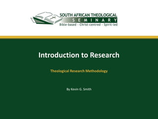 By Kevin G. Smith
Introduction to Research
Theological Research Methodology
 