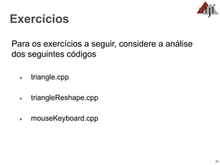 31
Exercícios
Para os exercícios a seguir, considere a análise
dos seguintes códigos
● triangle.cpp
● triangleReshape.cpp
● mouseKeyboard.cpp
 