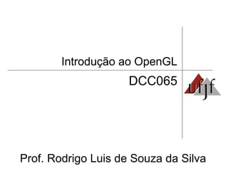 Introdução ao OpenGL
Prof. Rodrigo Luis de Souza da Silva
DCC065
 