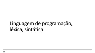 Linguagem de programação,
léxica, sintática
13
 