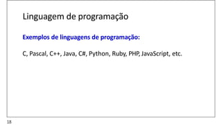 Linguagem de programação
Exemplos de linguagens de programação:
C, Pascal, C++, Java, C#, Python, Ruby, PHP, JavaScript, etc.
18
 