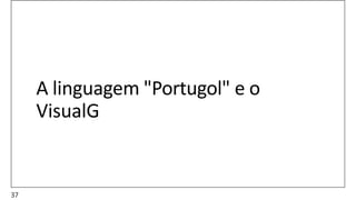 A linguagem "Portugol" e o
VisualG
37
 