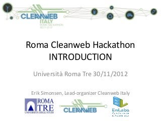 Roma Cleanweb Hackathon
    INTRODUCTION
 Università Roma Tre 30/11/2012

 Erik Simonsen, Lead-organizer Cleanweb Italy
 