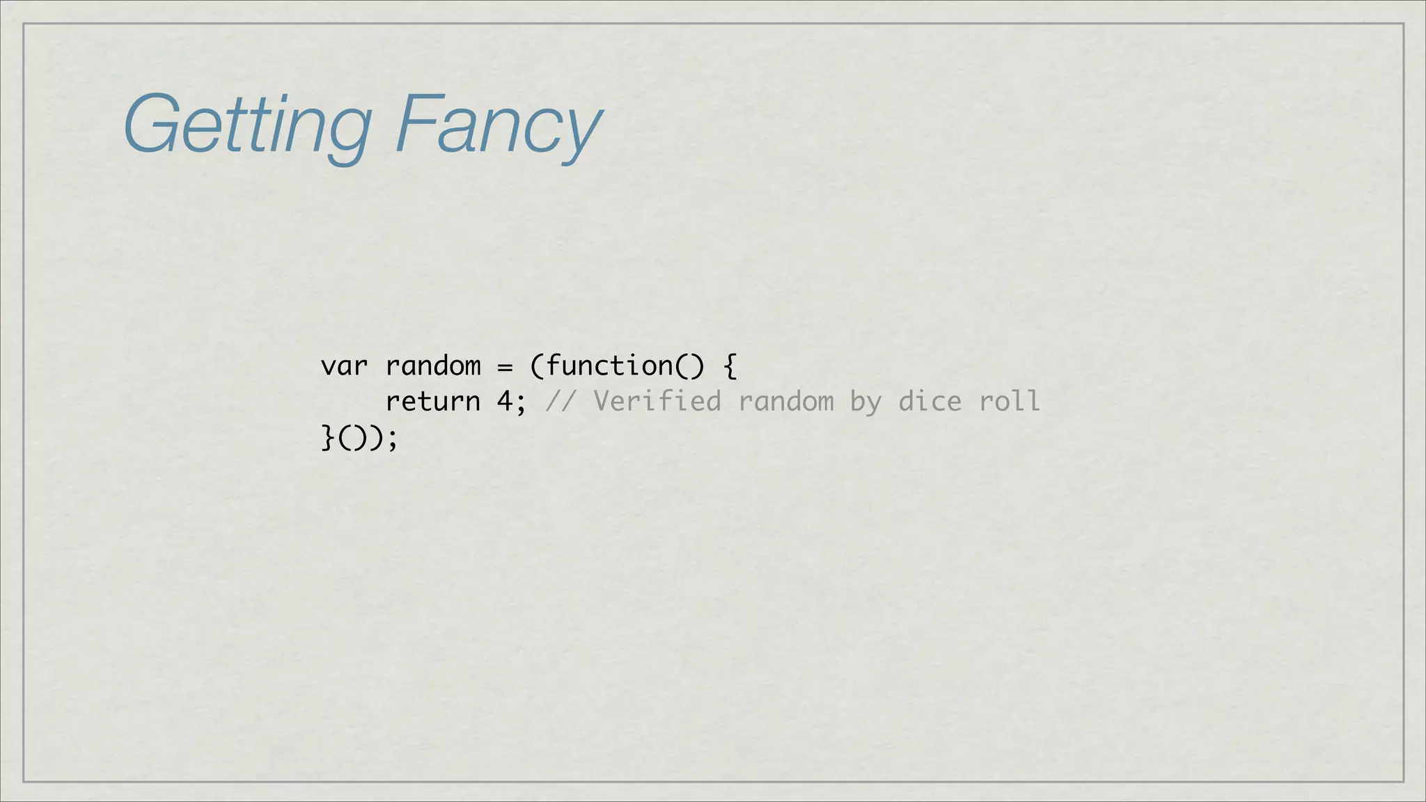 Getting Fancy
var random = (function() {	
return 4; // Verified random by dice roll	
}());

 