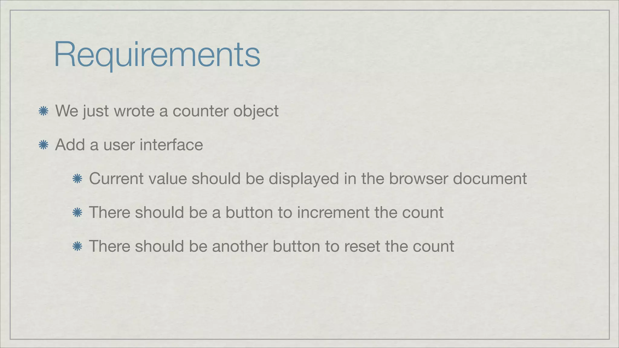 Requirements
We just wrote a counter object

Add a user interface

Current value should be displayed in the browser document

There should be a button to increment the count

There should be another button to reset the count

 