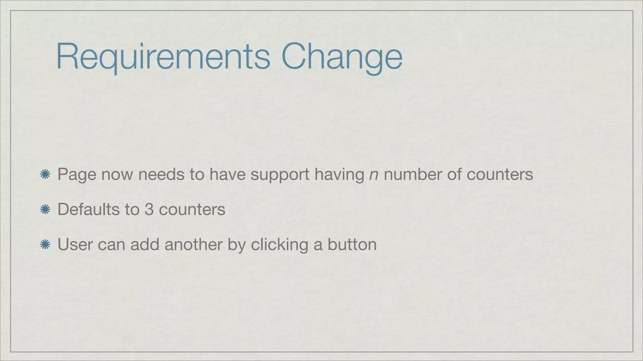 Requirements Change
Page now needs to have support having n number of counters

Defaults to 3 counters

User can add another by clicking a button

 