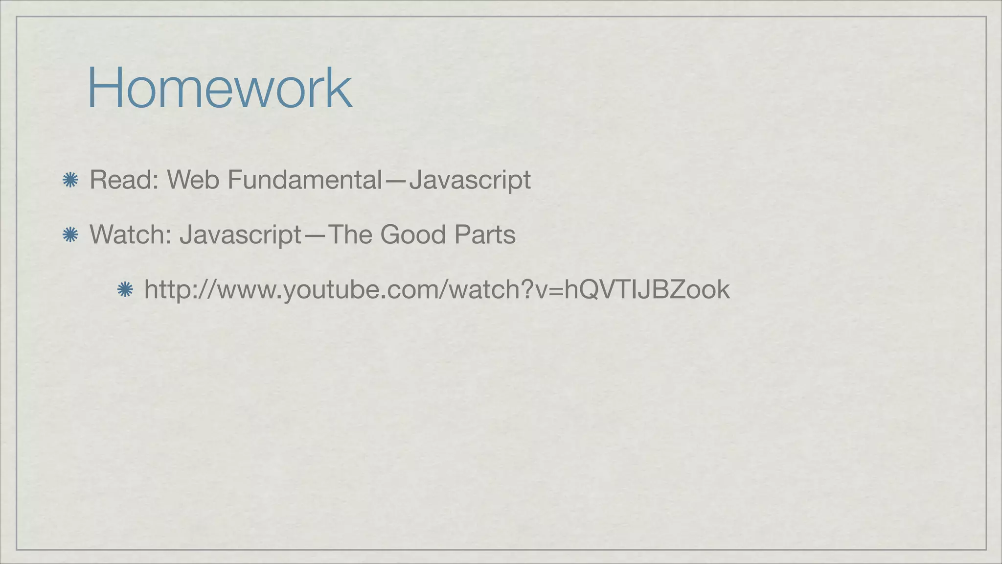 Homework
Read: Web Fundamental—Javascript

Watch: Javascript—The Good Parts

http://www.youtube.com/watch?v=hQVTIJBZook

 