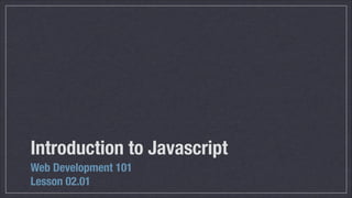Introduction to Javascript
Web Development 101
Lesson 02.01

 