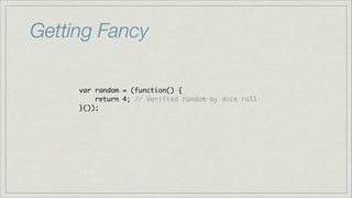 Getting Fancy
var random = (function() {	
return 4; // Verified random by dice roll	
}());

 